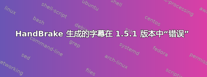 HandBrake 生成的字幕在 1.5.1 版本中“错误”