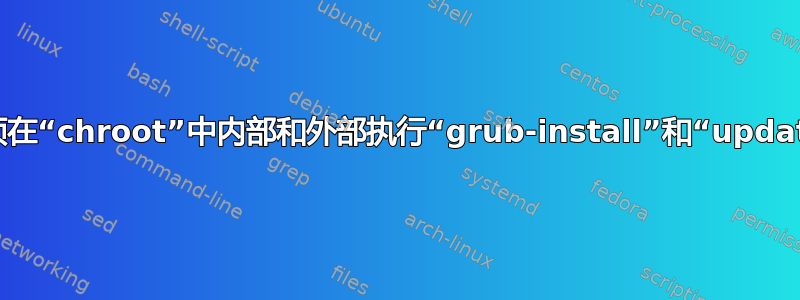 为什么我必须在“chroot”中内部和外部执行“grub-install”和“update-grub2”