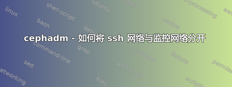 cephadm - 如何将 ssh 网络与监控网络分开