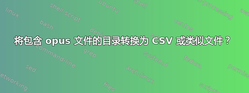 将包含 opus 文件的目录转换为 CSV 或类似文件？