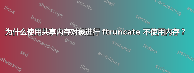 为什么使用共享内存对象进行 ftruncate 不使用内存？