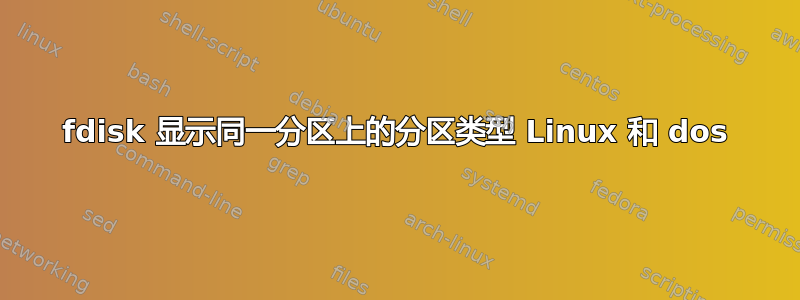 fdisk 显示同一分区上的分区类型 Linux 和 dos