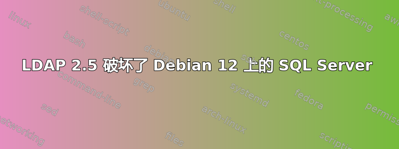 LDAP 2.5 破坏了 Debian 12 上的 SQL Server