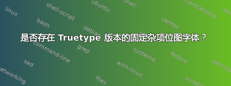 是否存在 Truetype 版本的固定杂项位图字体？