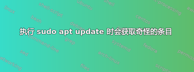 执行 sudo apt update 时会获取奇怪的条目