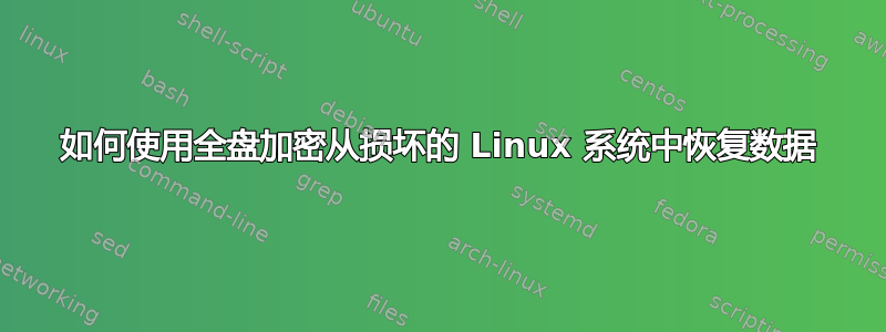 如何使用全盘加密从损坏的 Linux 系统中恢复数据