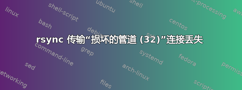 rsync 传输“损坏的管道 (32)”连接丢失