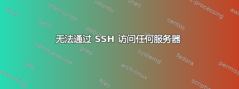 无法通过 SSH 访问任何服务器