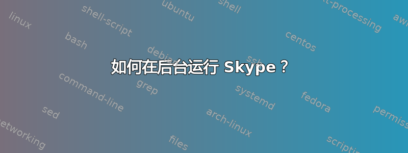 如何在后台运行 Skype？