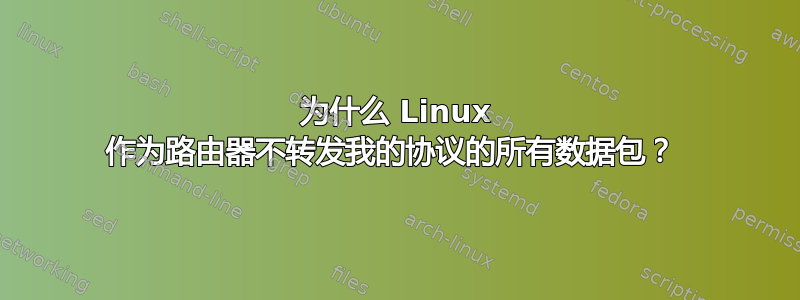 为什么 Linux 作为路由器不转发我的协议的所有数据包？ 