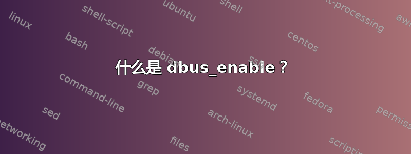 什么是 dbus_enable？