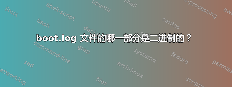 boot.log 文件的哪一部分是二进制的？