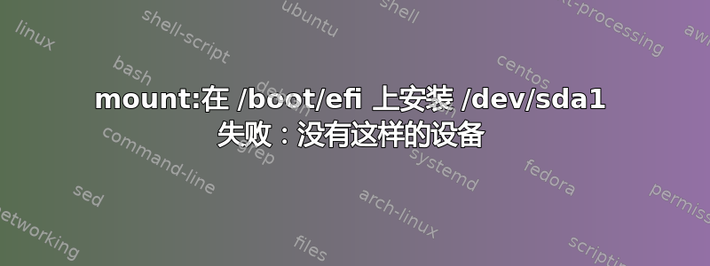 mount:在 /boot/efi 上安装 /dev/sda1 失败：没有这样的设备