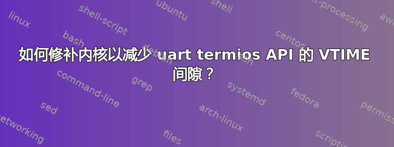 如何修补内核以减少 uart termios API 的 VTIME 间隙？