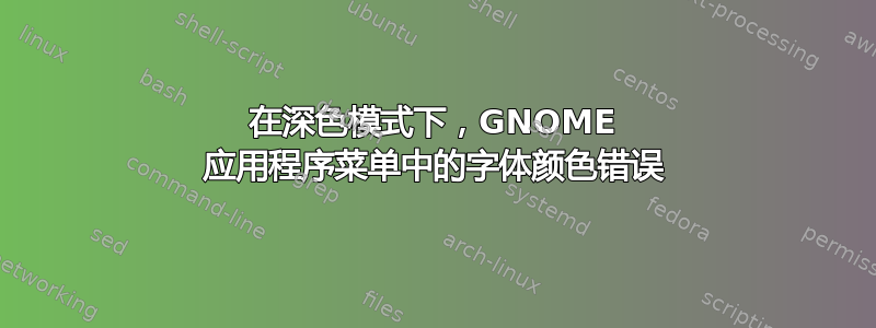 在深色模式下，GNOME 应用程序菜单中的字体颜色错误