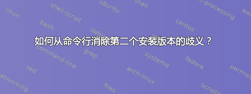 如何从命令行消除第二个安装版本的歧义？