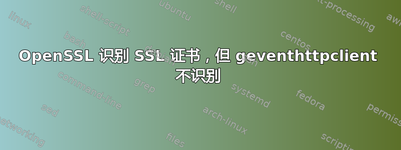 OpenSSL 识别 SSL 证书，但 geventhttpclient 不识别