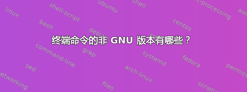 终端命令的非 GNU 版本有哪些？