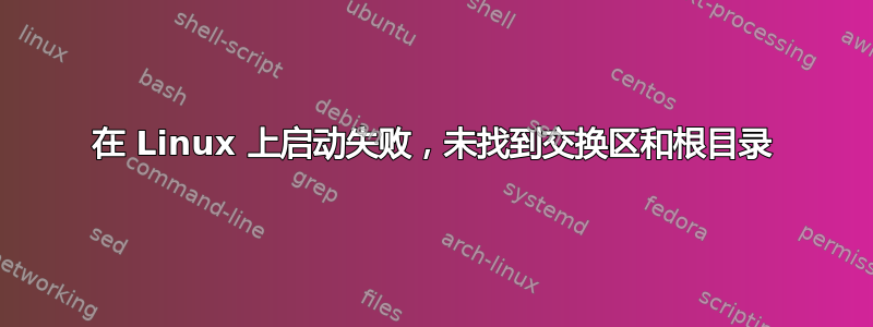 在 Linux 上启动失败，未找到交换区和根目录