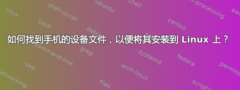 如何找到手机的设备文件，以便将其安装到 Linux 上？