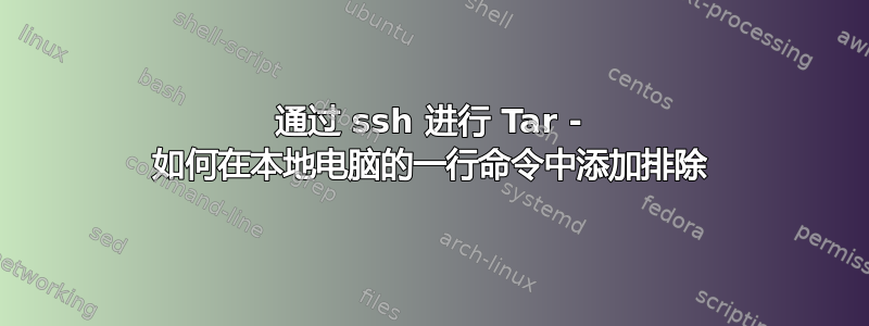 通过 ssh 进行 Tar - 如何在本地电脑的一行命令中添加排除