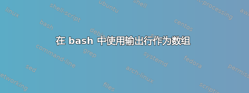 在 bash 中使用输出行作为数组