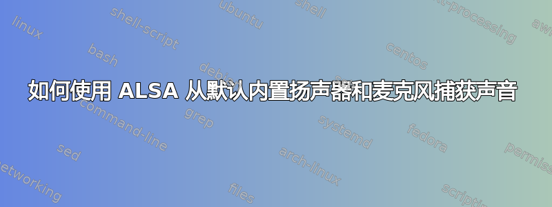 如何使用 ALSA 从默认内置扬声器和麦克风捕获声音