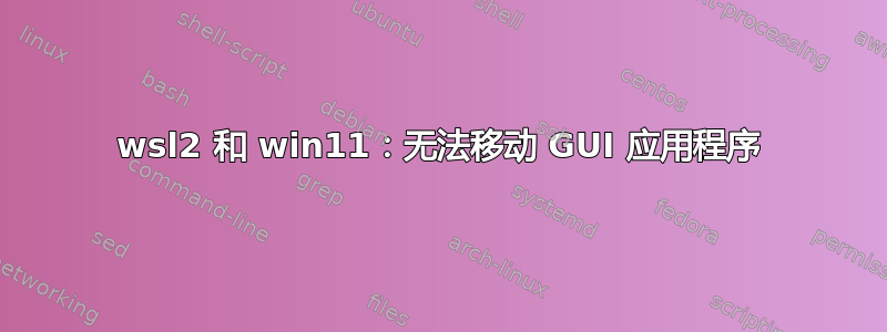 wsl2 和 win11：无法移动 GUI 应用程序