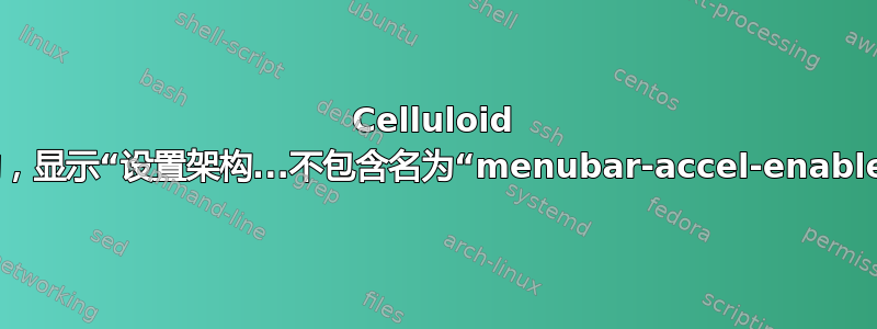 Celluloid 无法启动，显示“设置架构...不包含名为“menubar-accel-enable”的键”