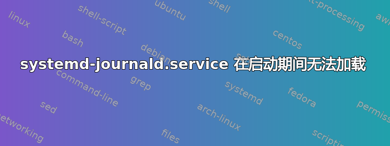 systemd-journald.service 在启动期间无法加载