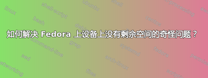 如何解决 Fedora 上设备上没有剩余空间的奇怪问题？