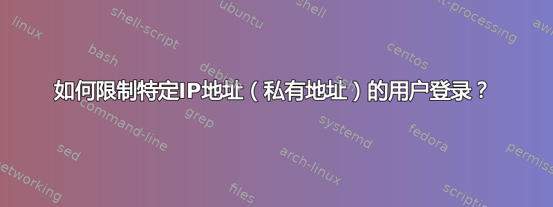 如何限制特定IP地址（私有地址）的用户登录？