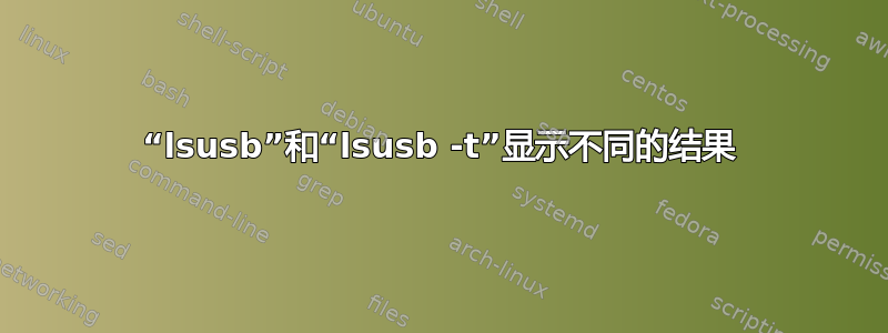 “lsusb”和“lsusb -t”显示不同的结果