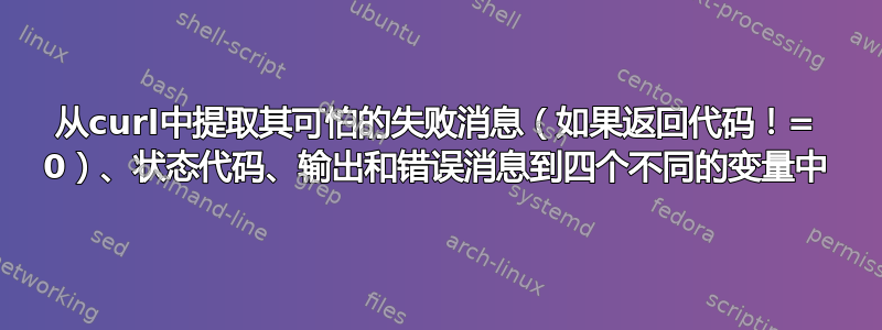 从curl中提取其可怕的失败消息（如果返回代码！= 0）、状态代码、输出和错误消息到四个不同的变量中