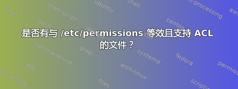 是否有与 /etc/permissions 等效且支持 ACL 的文件？