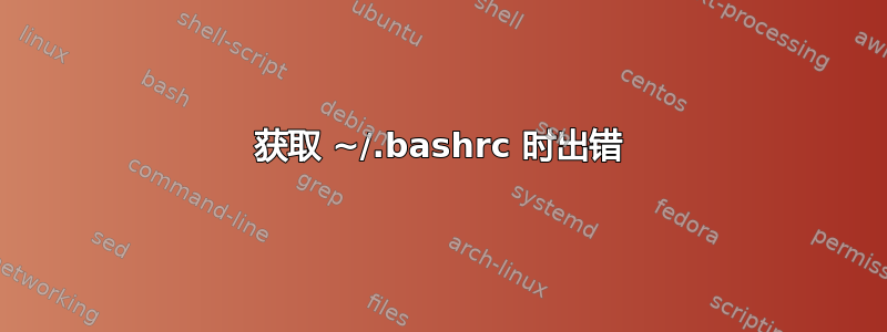 获取 ~/.bashrc 时出错