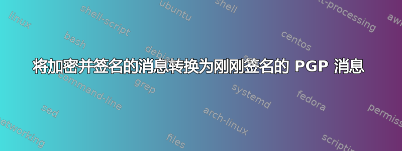 将加密并签名的消息转换为刚刚签名的 PGP 消息