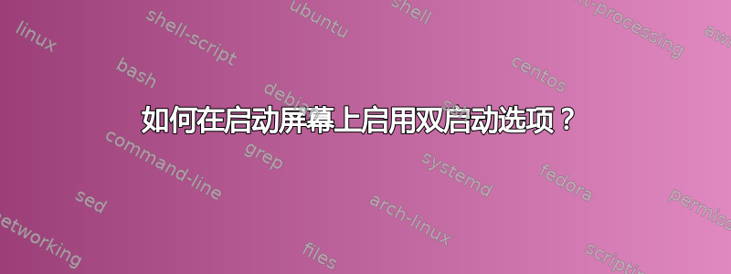 如何在启动屏幕上启用双启动选项？