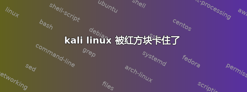 kali linux 被红方块卡住了