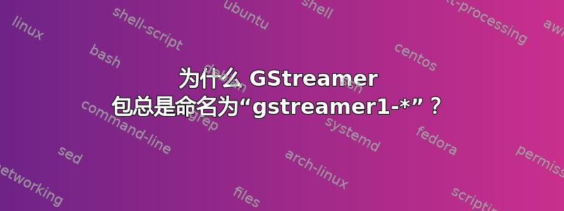 为什么 GStreamer 包总是命名为“gstreamer1-*”？