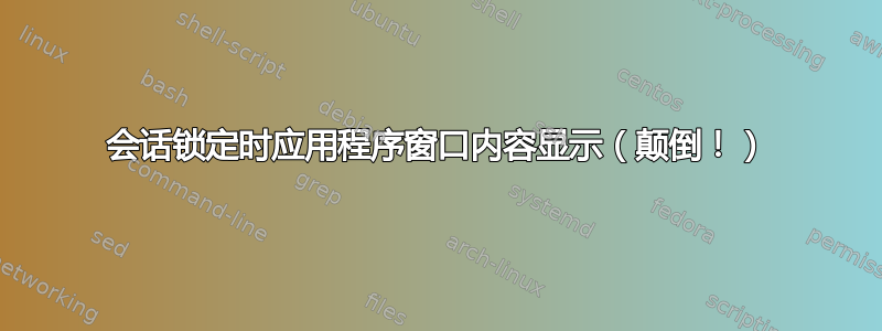 会话锁定时应用程序窗口内容显示（颠倒！）