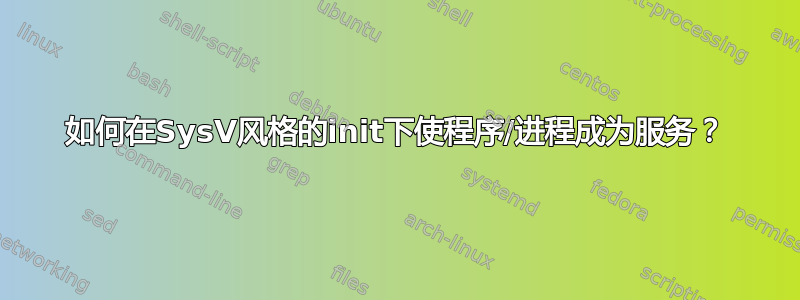 如何在SysV风格的init下使程序/进程成为服务？