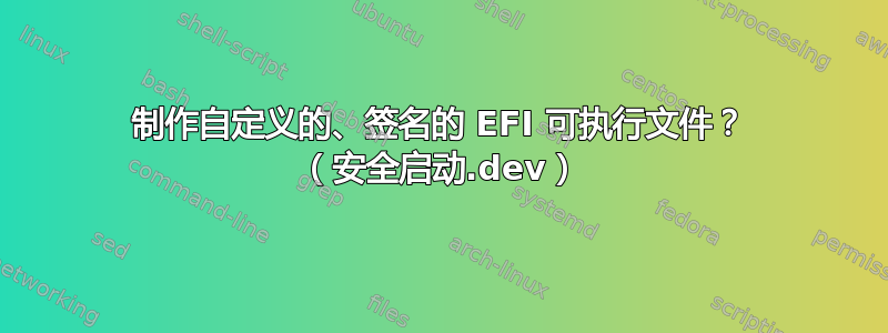 制作自定义的、签名的 EFI 可执行文件？ （安全启动.dev）