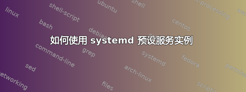 如何使用 systemd 预设服务实例