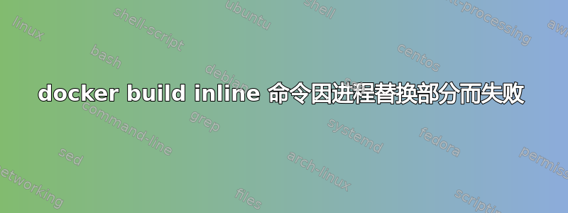 docker build inline 命令因进程替换部分而失败