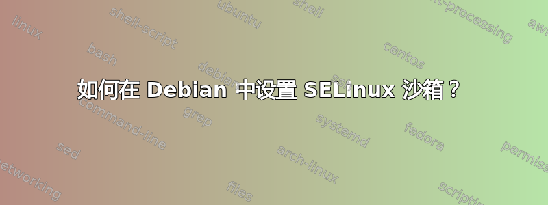 如何在 Debian 中设置 SELinux 沙箱？