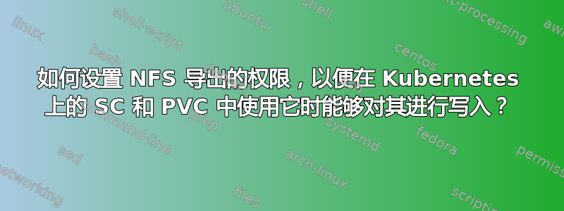 如何设置 NFS 导出的权限，以便在 Kubernetes 上的 SC 和 PVC 中使用它时能够对其进行写入？