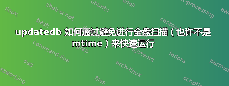 updatedb 如何通过避免进行全盘扫描（也许不是 mtime）来快速运行