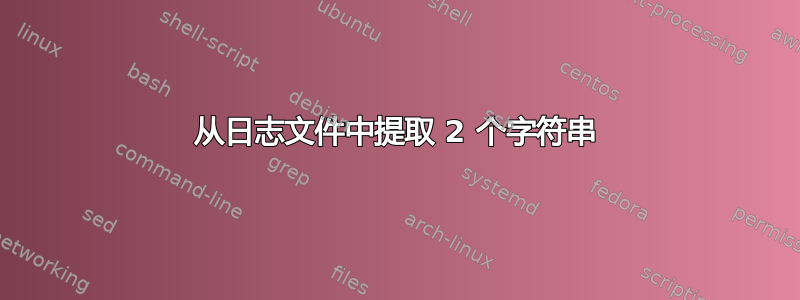 从日志文件中提取 2 个字符串