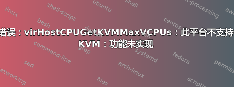 错误：virHostCPUGetKVMMaxVCPUs：此平台不支持 KVM：功能未实现